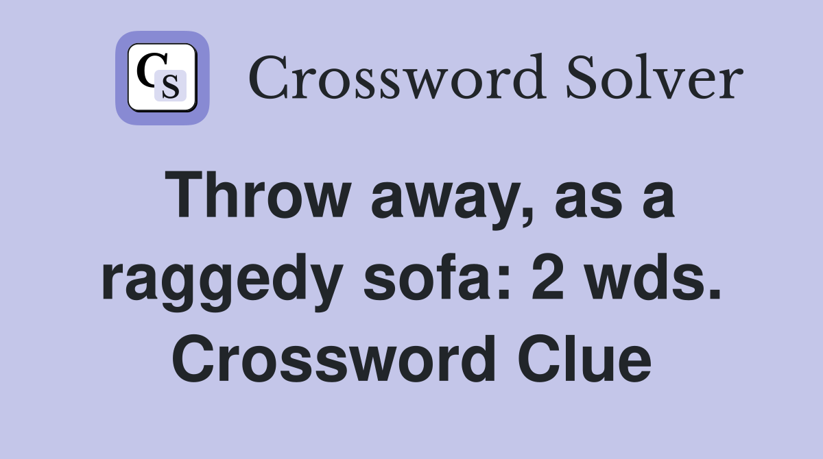 Throw away, as a raggedy sofa 2 wds. Crossword Clue Answers